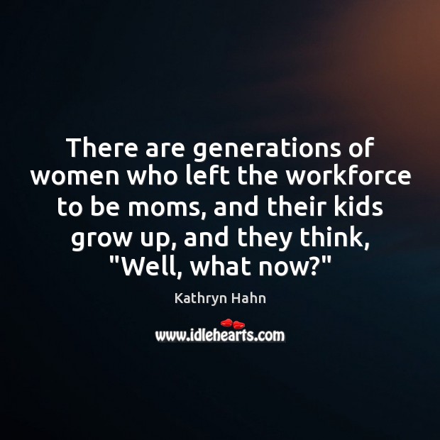 There are generations of women who left the workforce to be moms, Kathryn Hahn Picture Quote