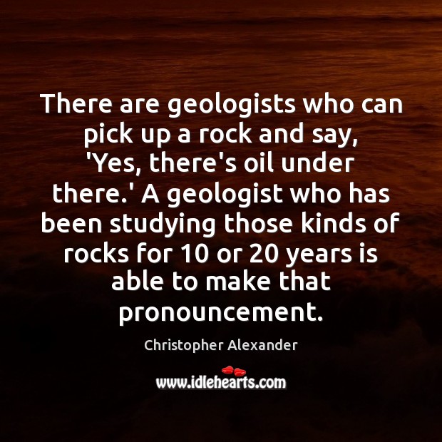 There are geologists who can pick up a rock and say, ‘Yes, Christopher Alexander Picture Quote