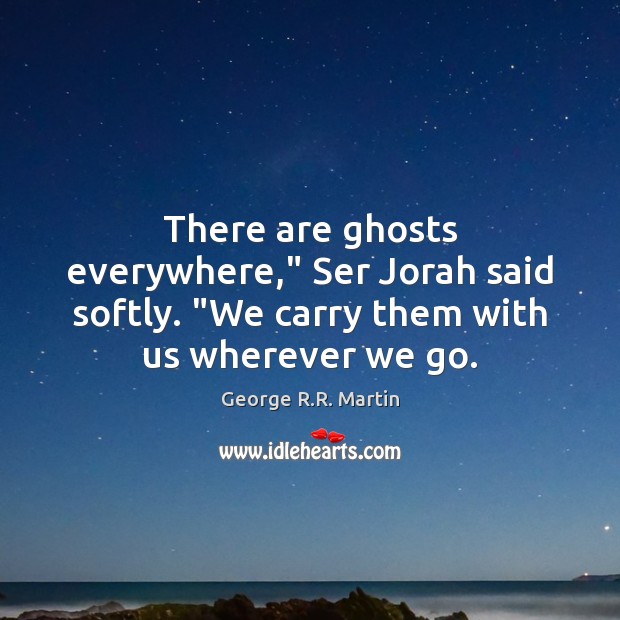 There are ghosts everywhere,” Ser Jorah said softly. “We carry them with George R.R. Martin Picture Quote