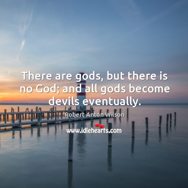 There are Gods, but there is no God; and all Gods become devils eventually. Robert Anton Wilson Picture Quote