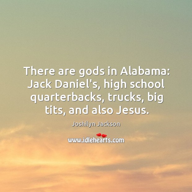 There are Gods in Alabama: Jack Daniel’s, high school quarterbacks, trucks, big Joshilyn Jackson Picture Quote