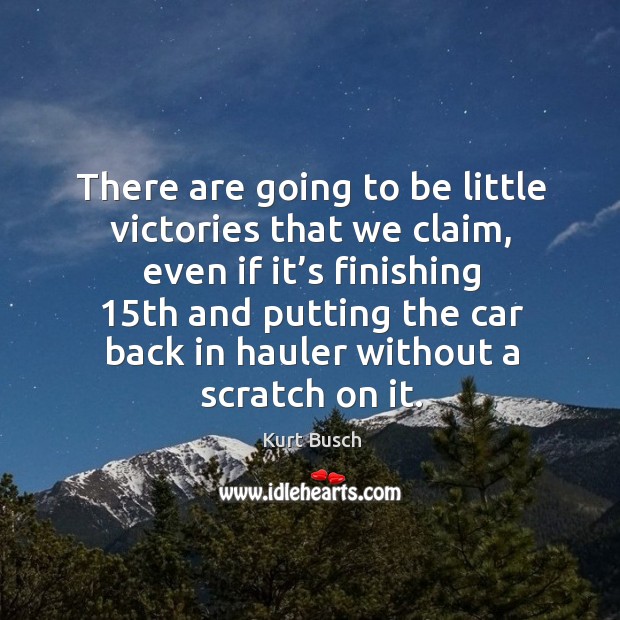 There are going to be little victories that we claim, even if it’s finishing 15th and Kurt Busch Picture Quote