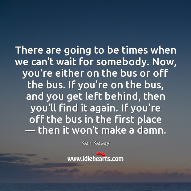 There are going to be times when we can’t wait for somebody. Ken Kesey Picture Quote