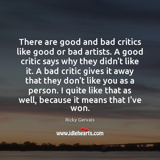 There are good and bad critics like good or bad artists. A Ricky Gervais Picture Quote