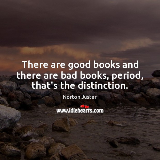 There are good books and there are bad books, period, that’s the distinction. Norton Juster Picture Quote