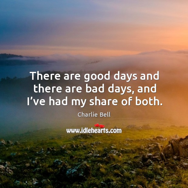 There are good days and there are bad days, and I’ve had my share of both. Image