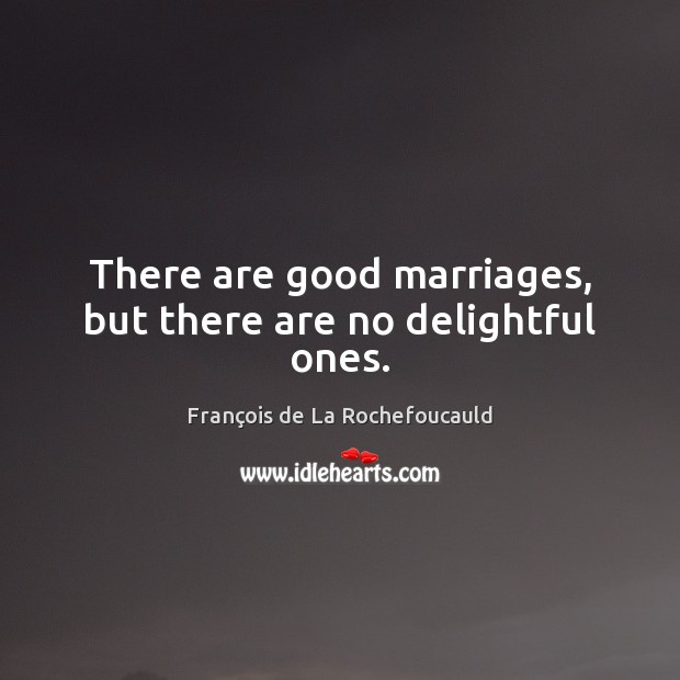 There are good marriages, but there are no delightful ones. François de La Rochefoucauld Picture Quote
