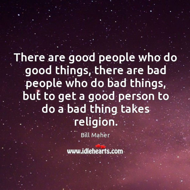 There are good people who do good things, there are bad people Bill Maher Picture Quote