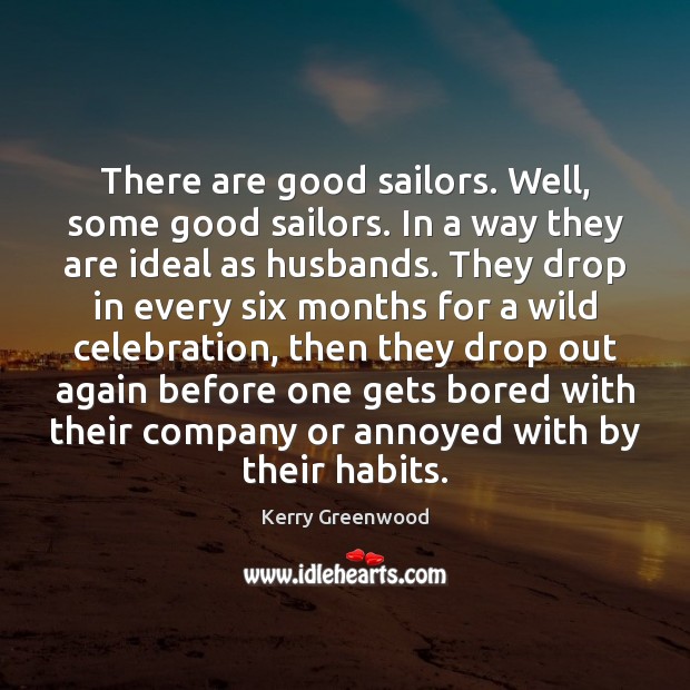 There are good sailors. Well, some good sailors. In a way they 