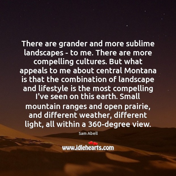 There are grander and more sublime landscapes – to me. There are Sam Abell Picture Quote