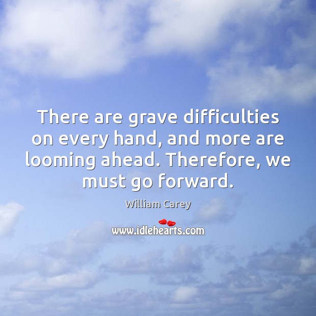 There are grave difficulties on every hand, and more are looming ahead. William Carey Picture Quote