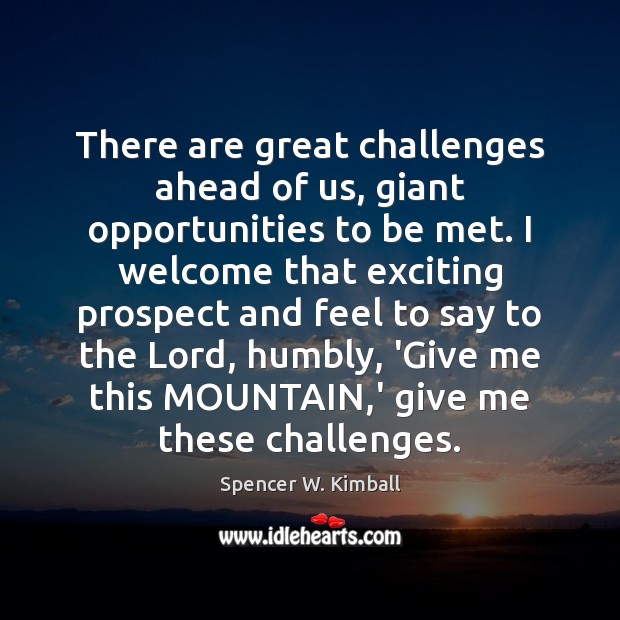 There are great challenges ahead of us, giant opportunities to be met. Spencer W. Kimball Picture Quote
