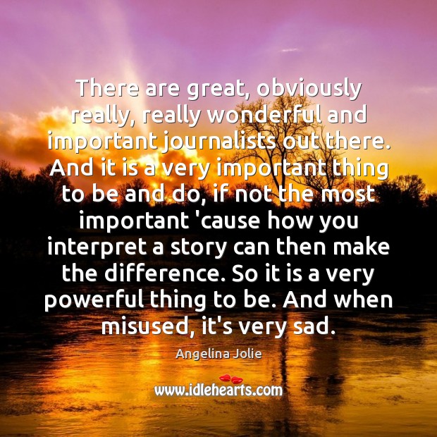There are great, obviously really, really wonderful and important journalists out there. Angelina Jolie Picture Quote
