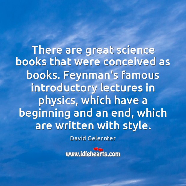 There are great science books that were conceived as books. Feynman’s famous David Gelernter Picture Quote