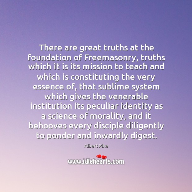 There are great truths at the foundation of Freemasonry, truths which it Albert Pike Picture Quote