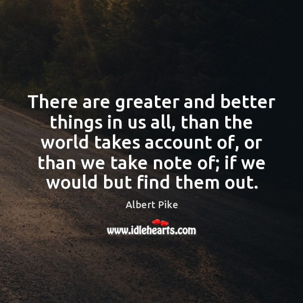There are greater and better things in us all, than the world Image