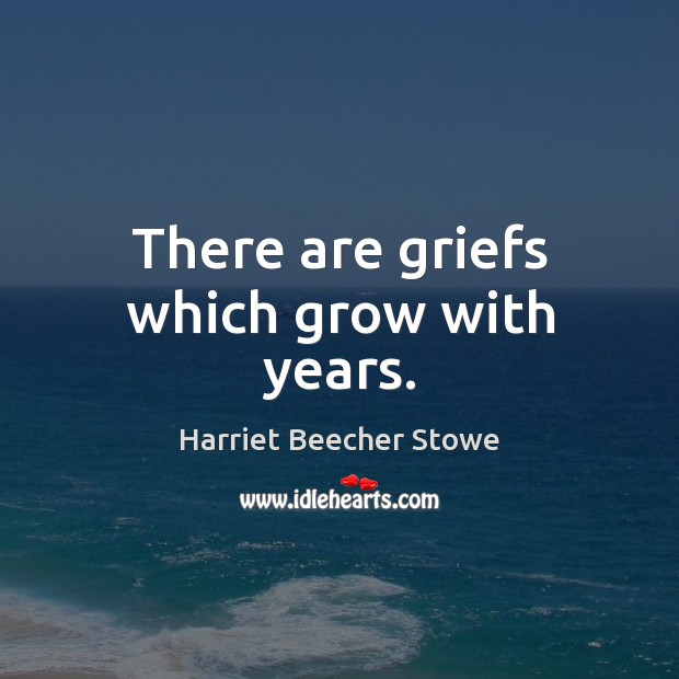 There are griefs which grow with years. Harriet Beecher Stowe Picture Quote