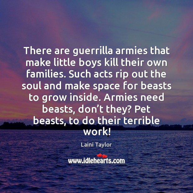 There are guerrilla armies that make little boys kill their own families. Laini Taylor Picture Quote