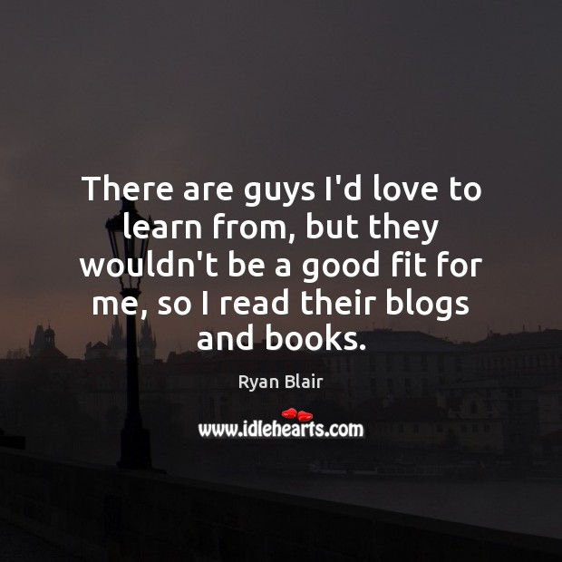 There are guys I’d love to learn from, but they wouldn’t be Ryan Blair Picture Quote