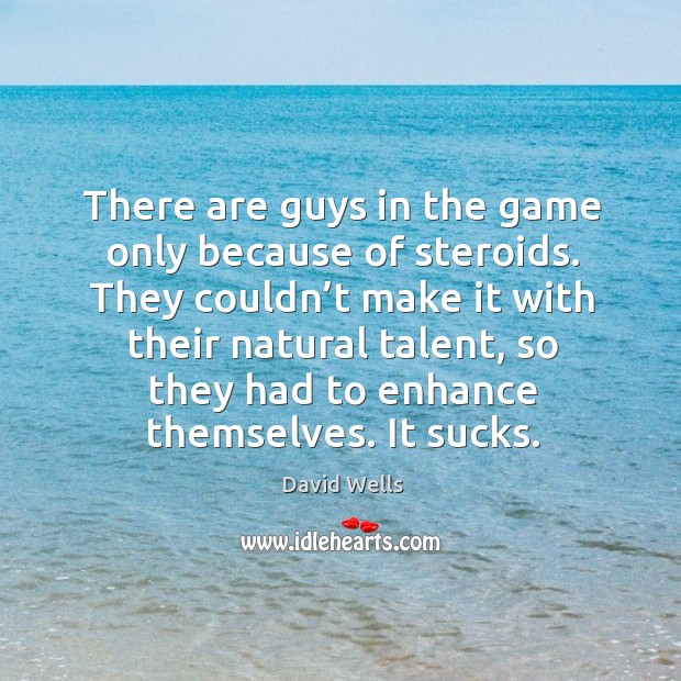 There are guys in the game only because of steroids. David Wells Picture Quote