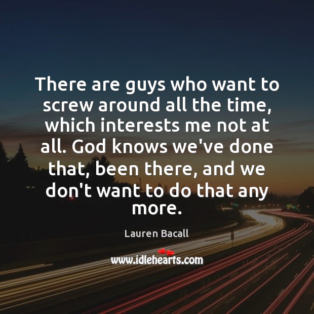 There are guys who want to screw around all the time, which Lauren Bacall Picture Quote