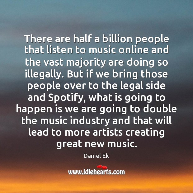There are half a billion people that listen to music online and Daniel Ek Picture Quote