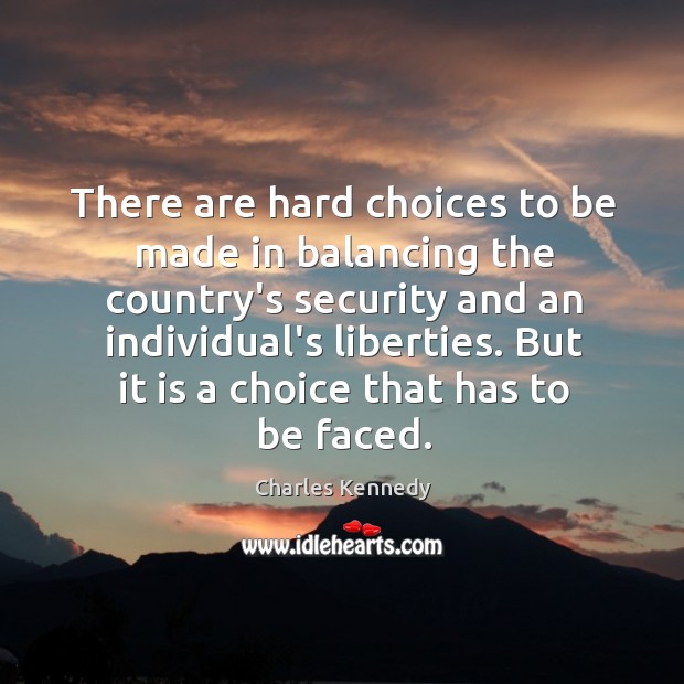 There are hard choices to be made in balancing the country’s security Charles Kennedy Picture Quote
