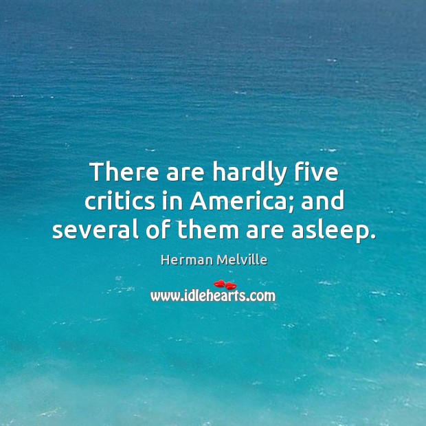 There are hardly five critics in america; and several of them are asleep. Herman Melville Picture Quote