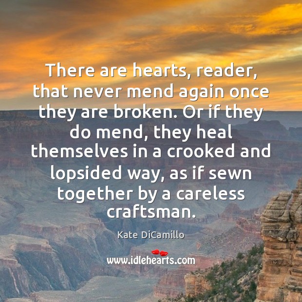 There are hearts, reader, that never mend again once they are broken. Kate DiCamillo Picture Quote
