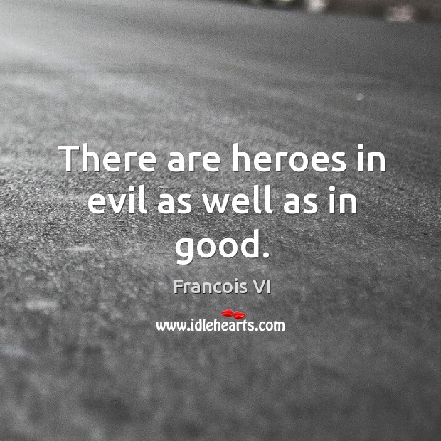 There are heroes in evil as well as in good. Francois VI Picture Quote