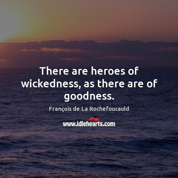 There are heroes of wickedness, as there are of goodness. François de La Rochefoucauld Picture Quote