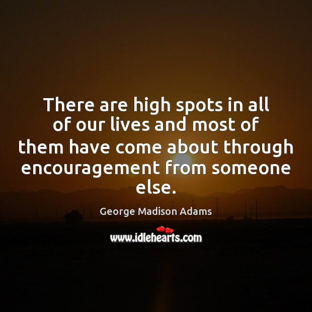 There are high spots in all of our lives and most of George Madison Adams Picture Quote