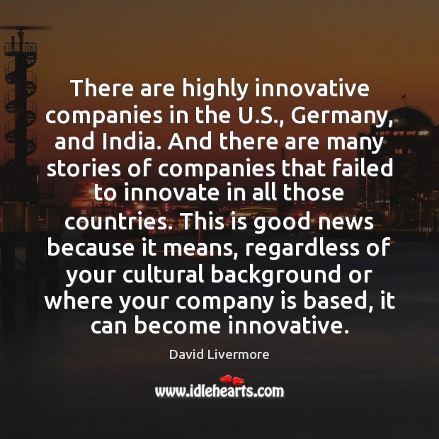 There are highly innovative companies in the U.S., Germany, and India. David Livermore Picture Quote