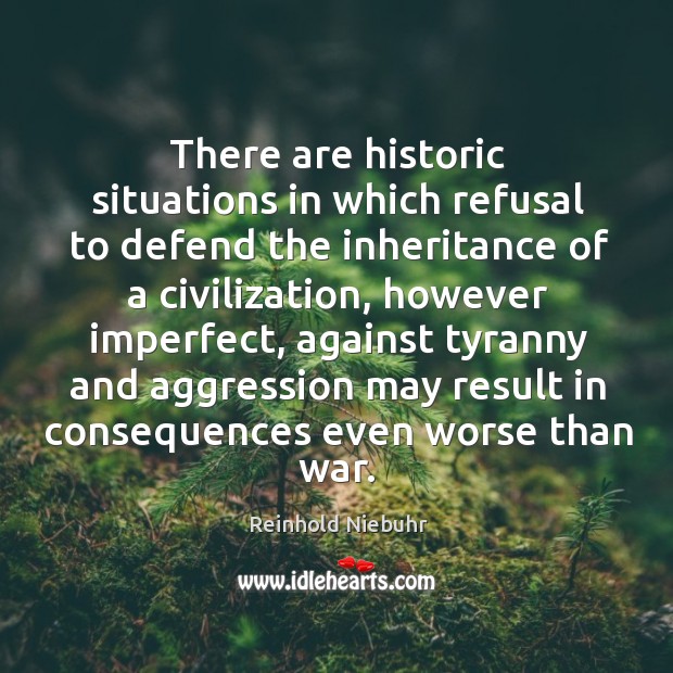 There are historic situations in which refusal to defend the inheritance of a civilization Reinhold Niebuhr Picture Quote