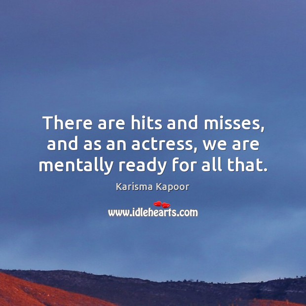There are hits and misses, and as an actress, we are mentally ready for all that. Karisma Kapoor Picture Quote