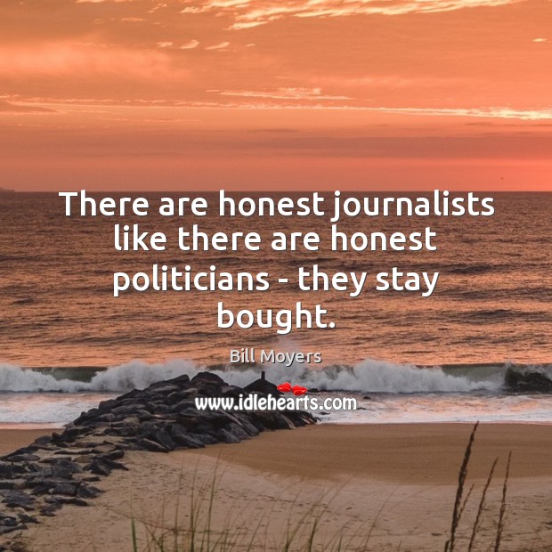 There are honest journalists like there are honest politicians – they stay bought. Image