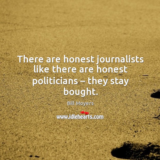 There are honest journalists like there are honest politicians – they stay bought. Bill Moyers Picture Quote