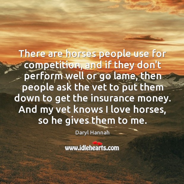 There are horses people use for competition, and if they don’t perform Daryl Hannah Picture Quote