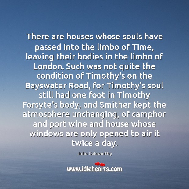 There are houses whose souls have passed into the limbo of Time, John Galsworthy Picture Quote