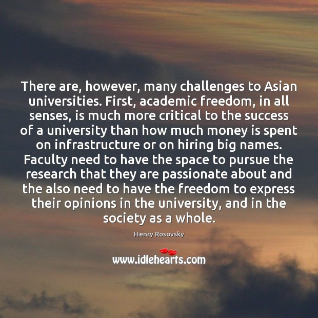 There are, however, many challenges to Asian universities. First, academic freedom, in Henry Rosovsky Picture Quote