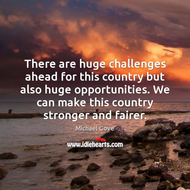 There are huge challenges ahead for this country but also huge opportunities. Michael Gove Picture Quote