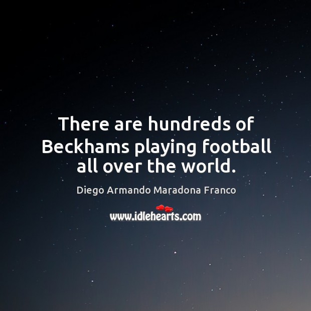 There are hundreds of beckhams playing football all over the world. Diego Armando Maradona Franco Picture Quote