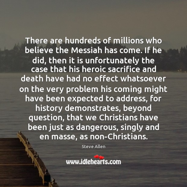 There are hundreds of millions who believe the Messiah has come. If Steve Allen Picture Quote