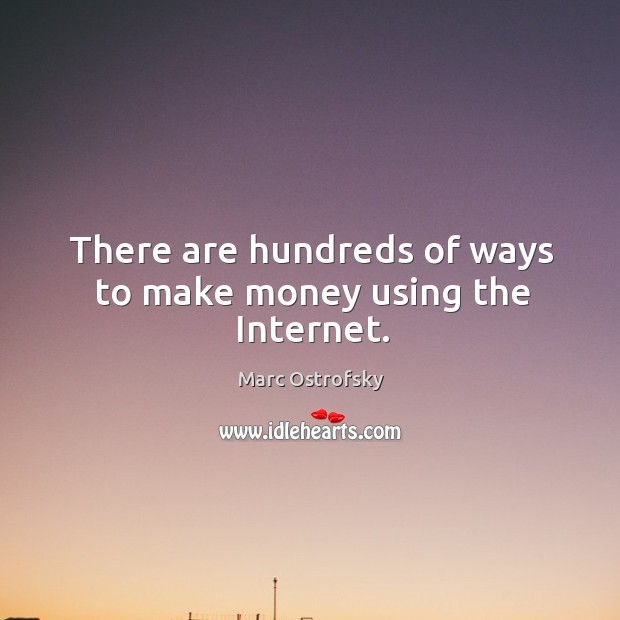 There are hundreds of ways to make money using the Internet. Marc Ostrofsky Picture Quote