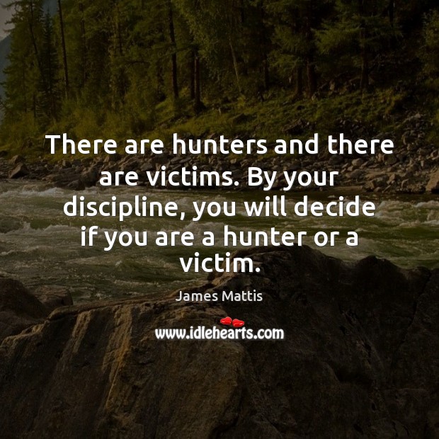 There are hunters and there are victims. By your discipline, you will James Mattis Picture Quote