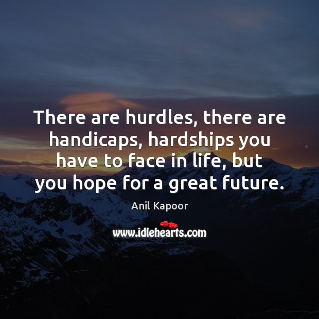 There are hurdles, there are handicaps, hardships you have to face in Anil Kapoor Picture Quote