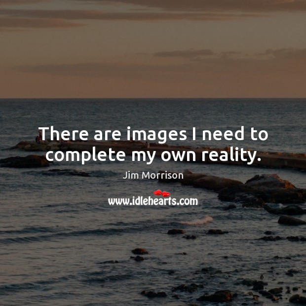 There are images I need to complete my own reality. Jim Morrison Picture Quote