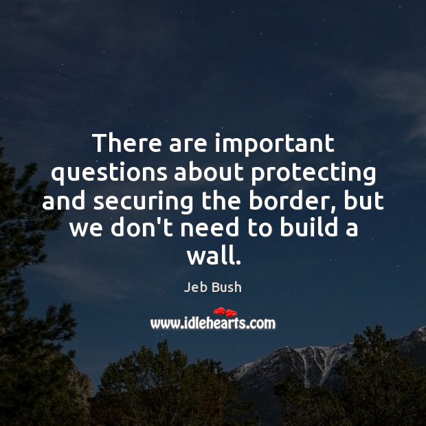 There are important questions about protecting and securing the border, but we Image