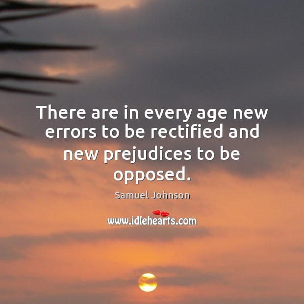 There are in every age new errors to be rectified and new prejudices to be opposed. Samuel Johnson Picture Quote
