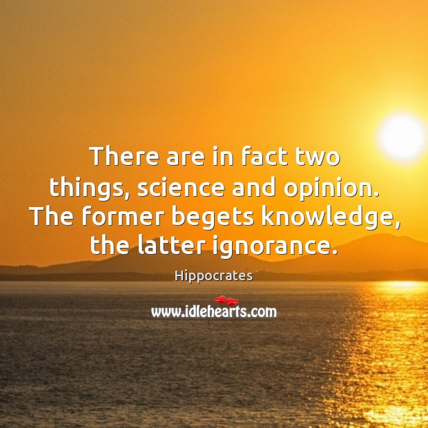 There are in fact two things, science and opinion. The former begets Hippocrates Picture Quote